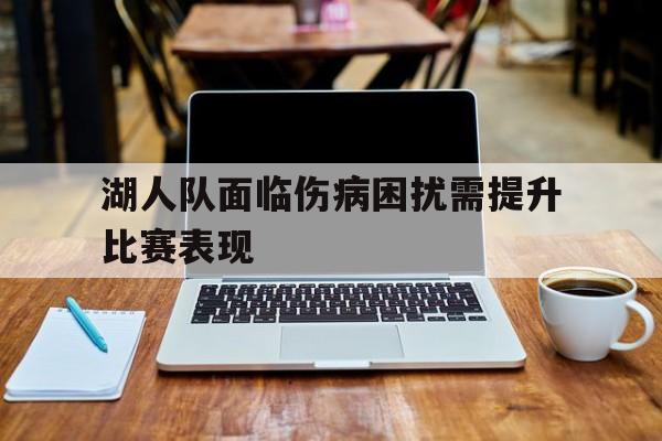 关于湖人队面临伤病困扰需提升比赛表现的信息