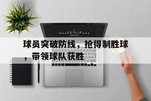 球员突破防线，抢得制胜球，带领球队获胜