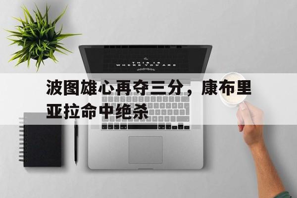 波图雄心再夺三分，康布里亚拉命中绝杀的简单介绍
