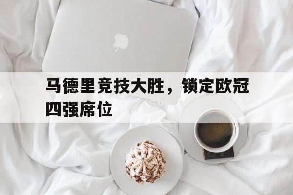 马德里竞技大胜，锁定欧冠四强席位