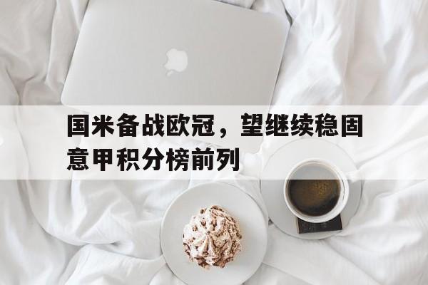 国米备战欧冠，望继续稳固意甲积分榜前列