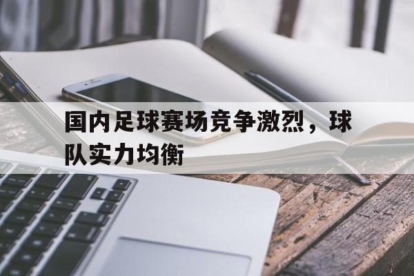 国内足球赛场竞争激烈，球队实力均衡