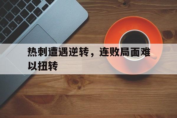 热刺遭遇逆转，连败局面难以扭转的简单介绍