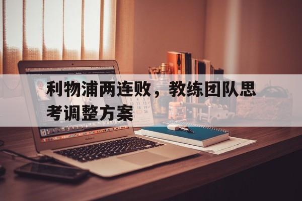 关于利物浦两连败，教练团队思考调整方案的信息