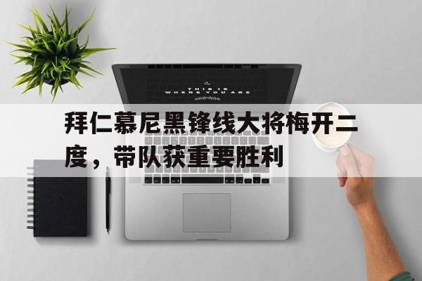 拜仁慕尼黑锋线大将梅开二度，带队获重要胜利的简单介绍