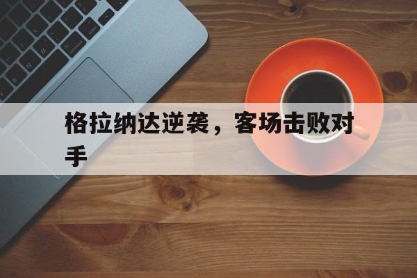包含格拉纳达逆袭，客场击败对手的词条