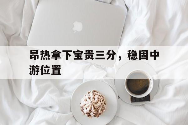 昂热拿下宝贵三分，稳固中游位置的简单介绍