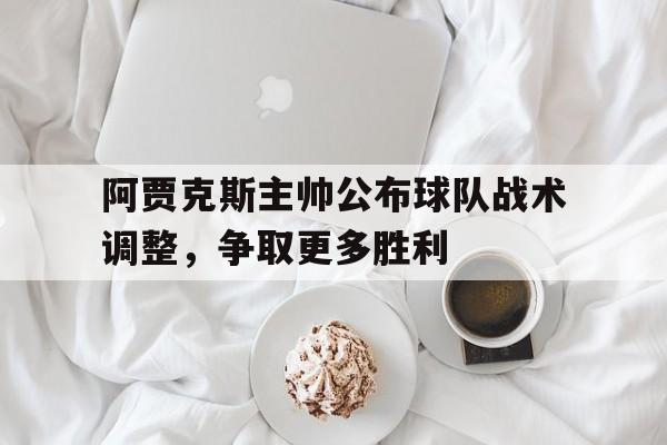 包含阿贾克斯主帅公布球队战术调整，争取更多胜利的词条