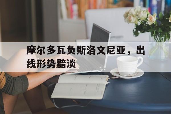 包含摩尔多瓦负斯洛文尼亚，出线形势黯淡的词条