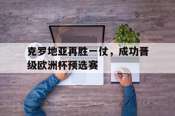 克罗地亚再胜一仗，成功晋级欧洲杯预选赛