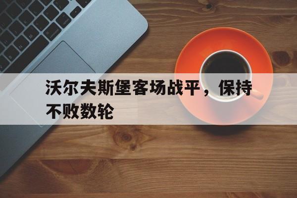 沃尔夫斯堡客场战平，保持不败数轮