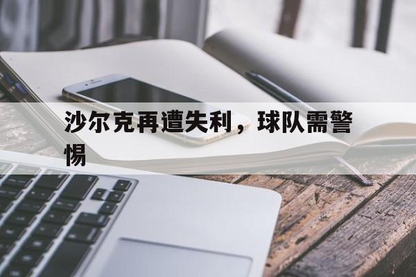 沙尔克再遭失利，球队需警惕