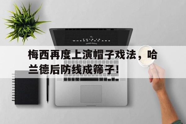 梅西再度上演帽子戏法，哈兰德后防线成筛子！
