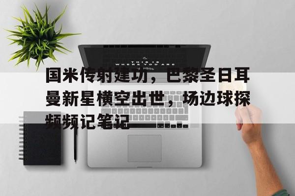 国米传射建功，巴黎圣日耳曼新星横空出世，场边球探频频记笔记