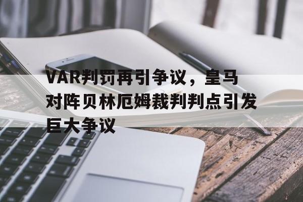 VAR判罚再引争议，皇马对阵贝林厄姆裁判判点引发巨大争议皇马对贝蒂斯比分结果