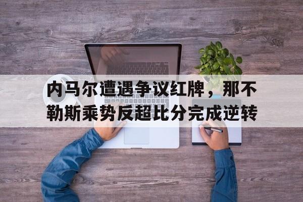 内马尔遭遇争议红牌，那不勒斯乘势反超比分完成逆转
