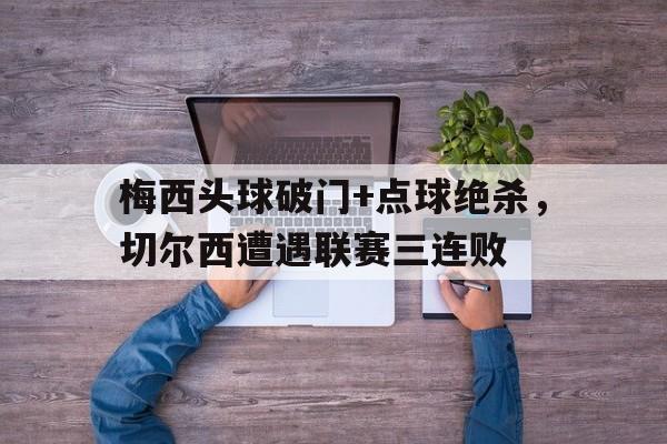梅西头球破门+点球绝杀，切尔西遭遇联赛三连败梅西 切尔西 进球