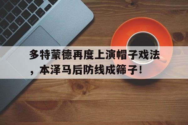 多特蒙德再度上演帽子戏法，本泽马后防线成筛子！