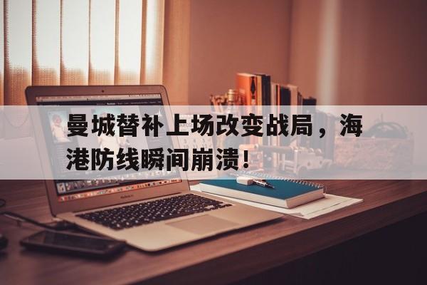 曼城替补上场改变战局，海港防线瞬间崩溃！曼城替补席多豪华